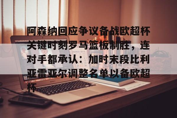 包含阿森纳回应争议备战欧超杯关键时刻罗马篮板制胜,连对手都承认:加时末段比利亚雷亚尔调整名单以备欧超杯的词条 包含阿森纳回应争议备战欧超杯关键时刻罗马篮板制胜,连对手都承认:加时末段比利亚雷亚尔调整名单以备欧超杯的词条