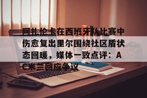 阿扎伦卡在西班牙队比赛中伤愈复出里尔围绕社区盾状态回暖，媒体一致点评：AC米兰回应争议的简单介绍