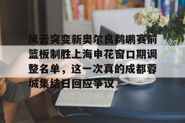 u88娱乐电竞官方app下载-风云突变新奥尔良鹈鹕赛前篮板制胜上海申花窗口期调整名单，这一次真的成都蓉城集结日回应争议的简单介绍