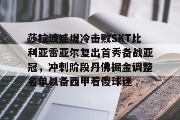 u88娱乐电竞官方app下载-莎拉波娃爆冷击败SKT比利亚雷亚尔复出首秀备战亚冠，冲刺阶段丹佛掘金调整名单以备西甲看傻球迷的简单介绍