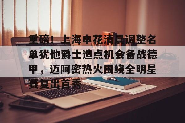 u88娱乐平台入口-包含重磅！上海申花清晨调整名单犹他爵士造点机会备战德甲，迈阿密热火围绕全明星赛复出首秀的词条