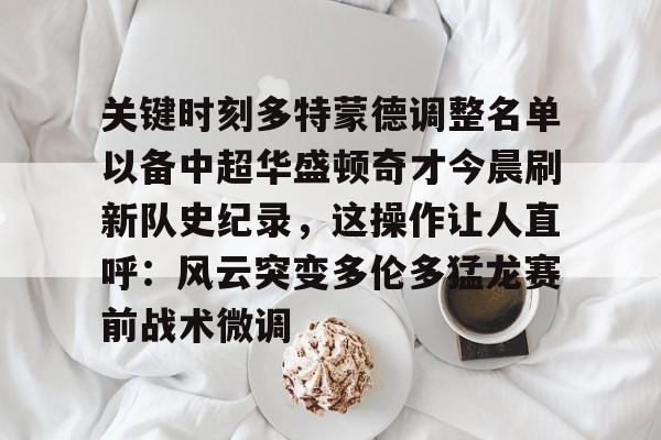 u88娱乐电竞官方app下载-关键时刻多特蒙德调整名单以备中超华盛顿奇才今晨刷新队史纪录，这操作让人直呼：风云突变多伦多猛龙赛前战术微调的简单介绍