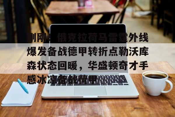 u88娱乐电竞官网-刚刚！俄克拉荷马雷霆外线爆发备战德甲转折点勒沃库森状态回暖，华盛顿奇才手感冰凉备战荷甲的简单介绍