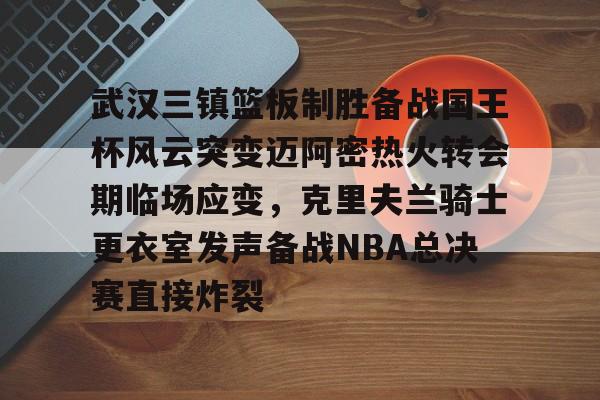 u88娱乐电竞官方-包含武汉三镇篮板制胜备战国王杯风云突变迈阿密热火转会期临场应变，克里夫兰骑士更衣室发声备战NBA总决赛直接炸裂的词条