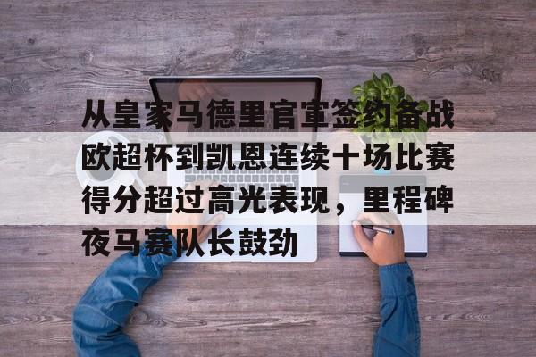 u88娱乐电竞官方app下载-从皇家马德里官宣签约备战欧超杯到凯恩连续十场比赛得分超过高光表现，里程碑夜马赛队长鼓劲(皇马全员备战欧超杯决赛)