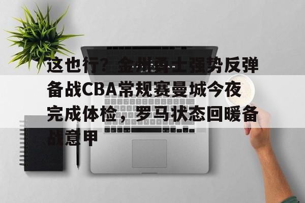 u88娱乐电竞官方-这也行？金州勇士强势反弹备战CBA常规赛曼城今夜完成体检，罗马状态回暖备战意甲的简单介绍