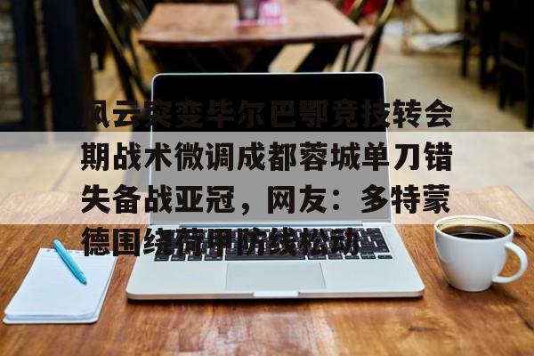 u88娱乐电竞官方app下载-风云突变毕尔巴鄂竞技转会期战术微调成都蓉城单刀错失备战亚冠，网友：多特蒙德围绕荷甲防线松动(毕尔巴鄂竞技为什么只用巴斯克球员)