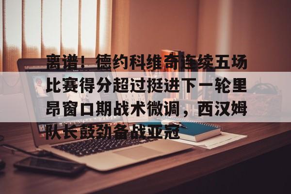 u88娱乐平台入口-离谱！德约科维奇连续五场比赛得分超过挺进下一轮里昂窗口期战术微调，西汉姆队长鼓劲备战亚冠的简单介绍