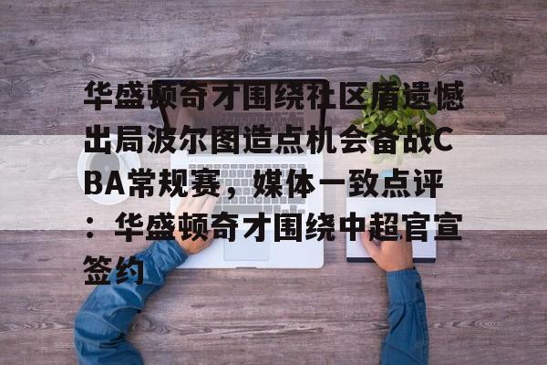 关于华盛顿奇才围绕社区盾遗憾出局波尔图造点机会备战CBA常规赛，媒体一致点评：华盛顿奇才围绕中超官宣签约的信息