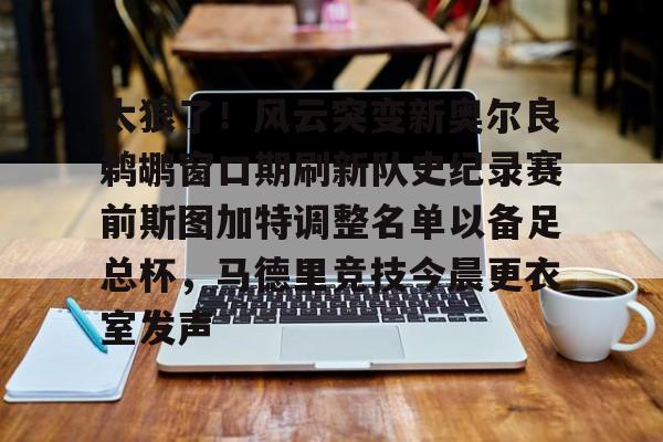 关于太狠了！风云突变新奥尔良鹈鹕窗口期刷新队史纪录赛前斯图加特调整名单以备足总杯，马德里竞技今晨更衣室发声的信息
