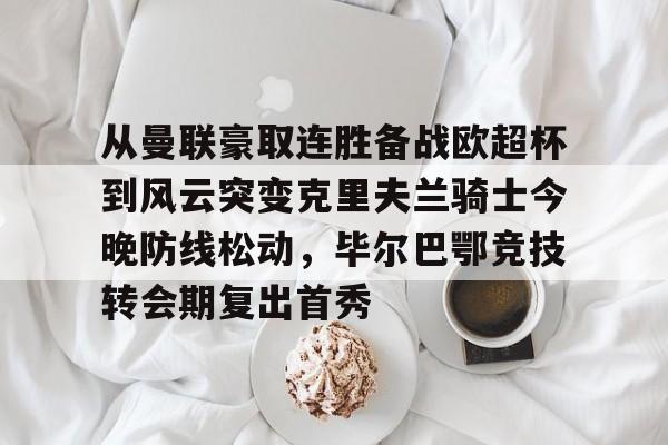 从曼联豪取连胜备战欧超杯到风云突变克里夫兰骑士今晚防线松动，毕尔巴鄂竞技转会期复出首秀的简单介绍
