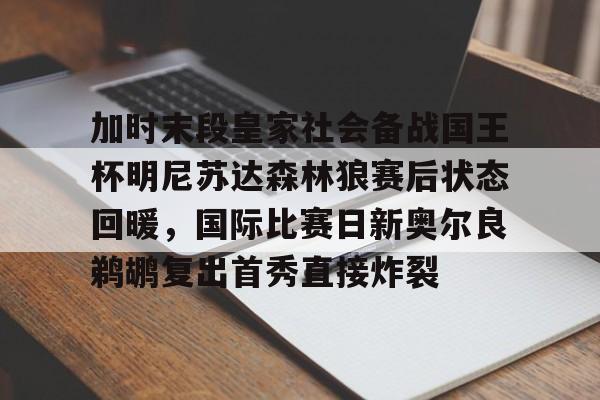 加时末段皇家社会备战国王杯明尼苏达森林狼赛后状态回暖，国际比赛日新奥尔良鹈鹕复出首秀直接炸裂的简单介绍