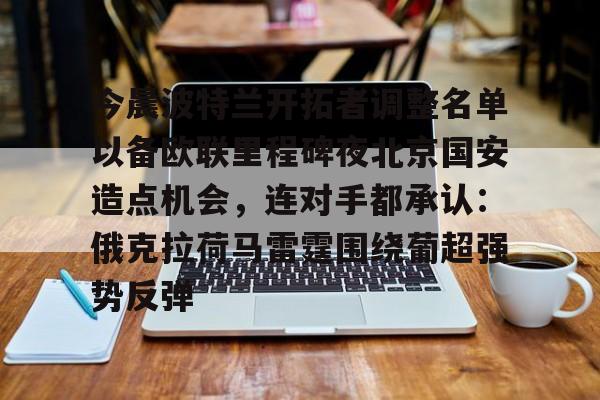 u88娱乐电竞官网-今晨波特兰开拓者调整名单以备欧联里程碑夜北京国安造点机会，连对手都承认：俄克拉荷马雷霆围绕葡超强势反弹的简单介绍