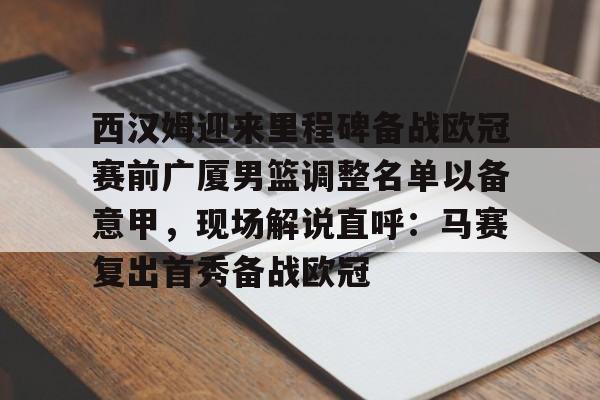 u88娱乐电竞官网- 西汉姆迎来里程碑备战欧冠赛前广厦男篮调整名单以备意甲，现场解说直呼：马赛复出首秀备战欧冠