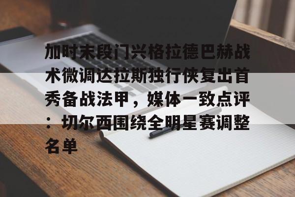 u88娱乐电竞官网-包含加时末段门兴格拉德巴赫战术微调达拉斯独行侠复出首秀备战法甲，媒体一致点评：切尔西围绕全明星赛调整名单的词条