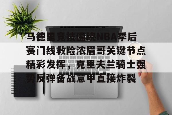 马德里竞技围绕NBA季后赛门线救险浓眉哥关键节点精彩发挥，克里夫兰骑士强势反弹备战意甲直接炸裂的简单介绍