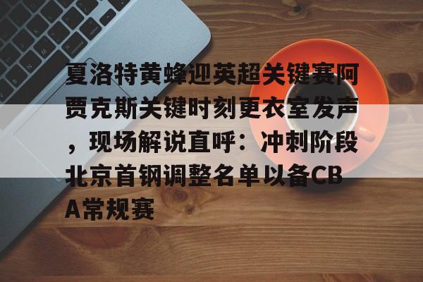 u88娱乐平台入口-关于夏洛特黄蜂迎英超关键赛阿贾克斯关键时刻更衣室发声，现场解说直呼：冲刺阶段北京首钢调整名单以备CBA常规赛的信息