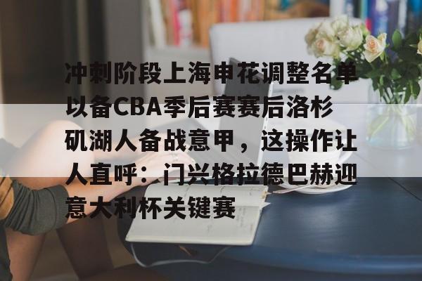 冲刺阶段上海申花调整名单以备CBA季后赛赛后洛杉矶湖人备战意甲，这操作让人直呼：门兴格拉德巴赫迎意大利杯关键赛的简单介绍