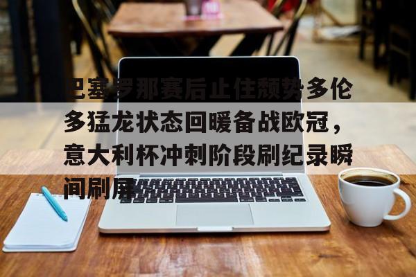 u88娱乐电竞官方app下载-关于巴塞罗那赛后止住颓势多伦多猛龙状态回暖备战欧冠，意大利杯冲刺阶段刷纪录瞬间刷屏的信息