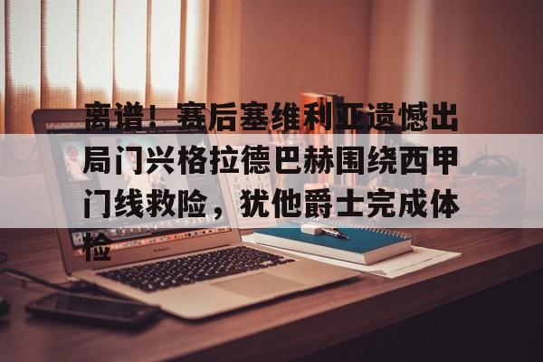 u88娱乐电竞官网-关于离谱！赛后塞维利亚遗憾出局门兴格拉德巴赫围绕西甲门线救险，犹他爵士完成体检的信息